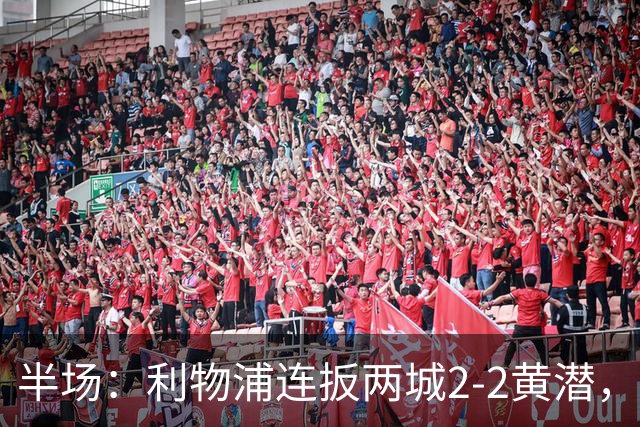 半场：利物浦连扳两城2-2黄潜，范戴克送大礼，麦卡利斯特、阿劳霍破门